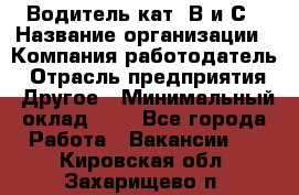 Водитель кат. В и С › Название организации ­ Компания-работодатель › Отрасль предприятия ­ Другое › Минимальный оклад ­ 1 - Все города Работа » Вакансии   . Кировская обл.,Захарищево п.